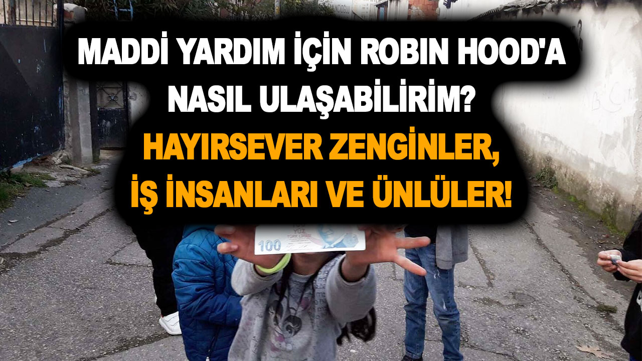 Maddi Yardım İçin Robin Hood’a Nasıl Ulaşabilirim? Hayırsever Zenginler, İş İnsanları ve Ünlüler!