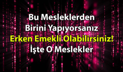 Bu Mesleklerden Birini Yapıyorsanız Erken Emekli Olabilirsiniz! İşte O Meslekler