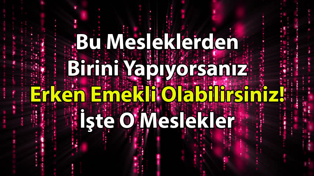 Bu Mesleklerden Birini Yapıyorsanız Erken Emekli Olabilirsiniz! İşte O Meslekler
