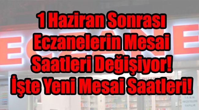 1 Haziran Sonrası Eczanelerin Mesai Saatleri Değişiyor! İşte Yeni Mesai Saatleri