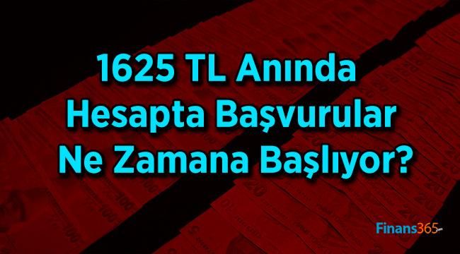 1625 TL Anında Hesapta Başvurular Ne Zamana Başlıyor?