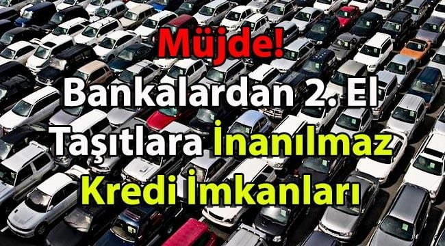 2. El Araç Alacaklara Müjde! Bankalardan İkinci El Taşıtlara İnanılmaz Kredi İmkanları