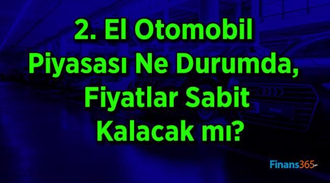 2. El Otomobil Piyasası Ne Durumda, Fiyatlar Sabit Kalacak mı?