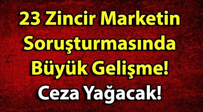 23 Zincir Marketin Soruşturmasında Büyük Gelişme! Ceza Yağacak!