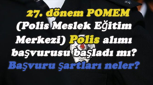 27. dönem POMEM (Polis Meslek Eğitim Merkezi) polis alımı başvurusu başladı mı? Başvuru şartları neler?