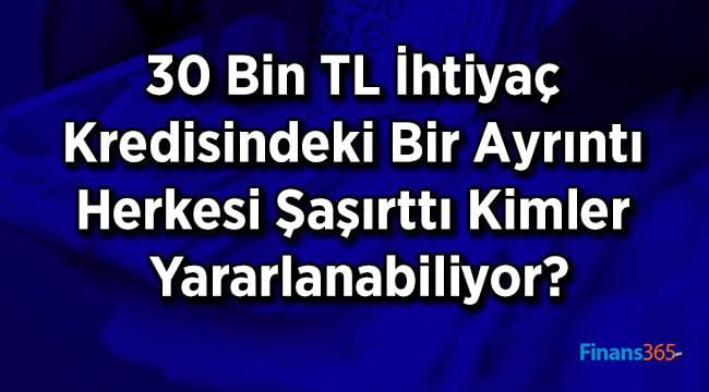 30 Bin TL İhtiyaç Kredisindeki Bir Ayrıntı Herkesi Şaşırttı Kimler Yararlanabiliyor?