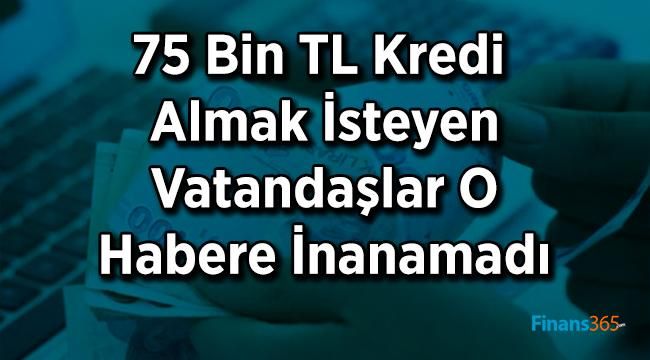 75 Bin TL Kredi Almak İsteyen Vatandaşlar O Habere İnanamadı