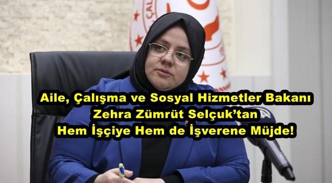Aile, Çalışma ve Sosyal Hizmetler Bakanı Zehra Zümrüt Selçuk’tan Hem İşçiye Hem de İşverene Müjde!
