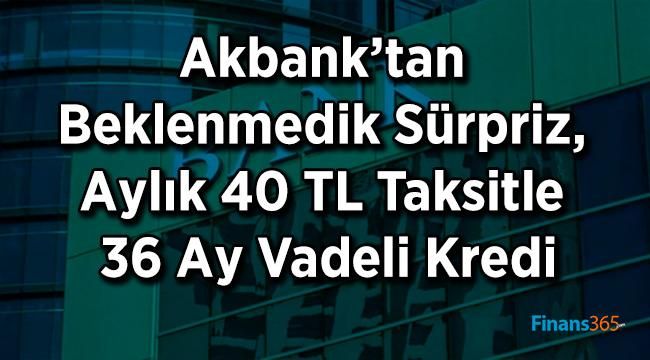 Akbank’tan Beklenmedik Sürpriz, Aylık 40 TL Taksitle 36 Ay Vadeli Kredi