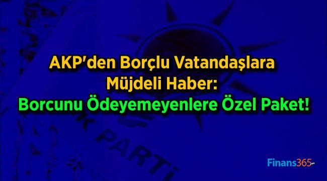 AKP’den Borçlu Vatandaşlara Müjdeli Haber: Borcunu Ödeyemeyenlere Özel Paket!