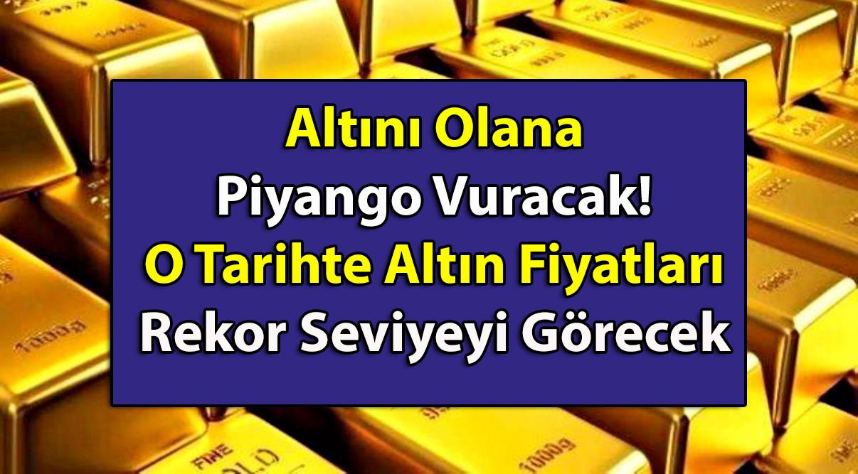 Altın Alana Elinde Olana Piyango Vuracak! O Tarihte Altın Fiyatları Rekor Seviyeyi Görecek