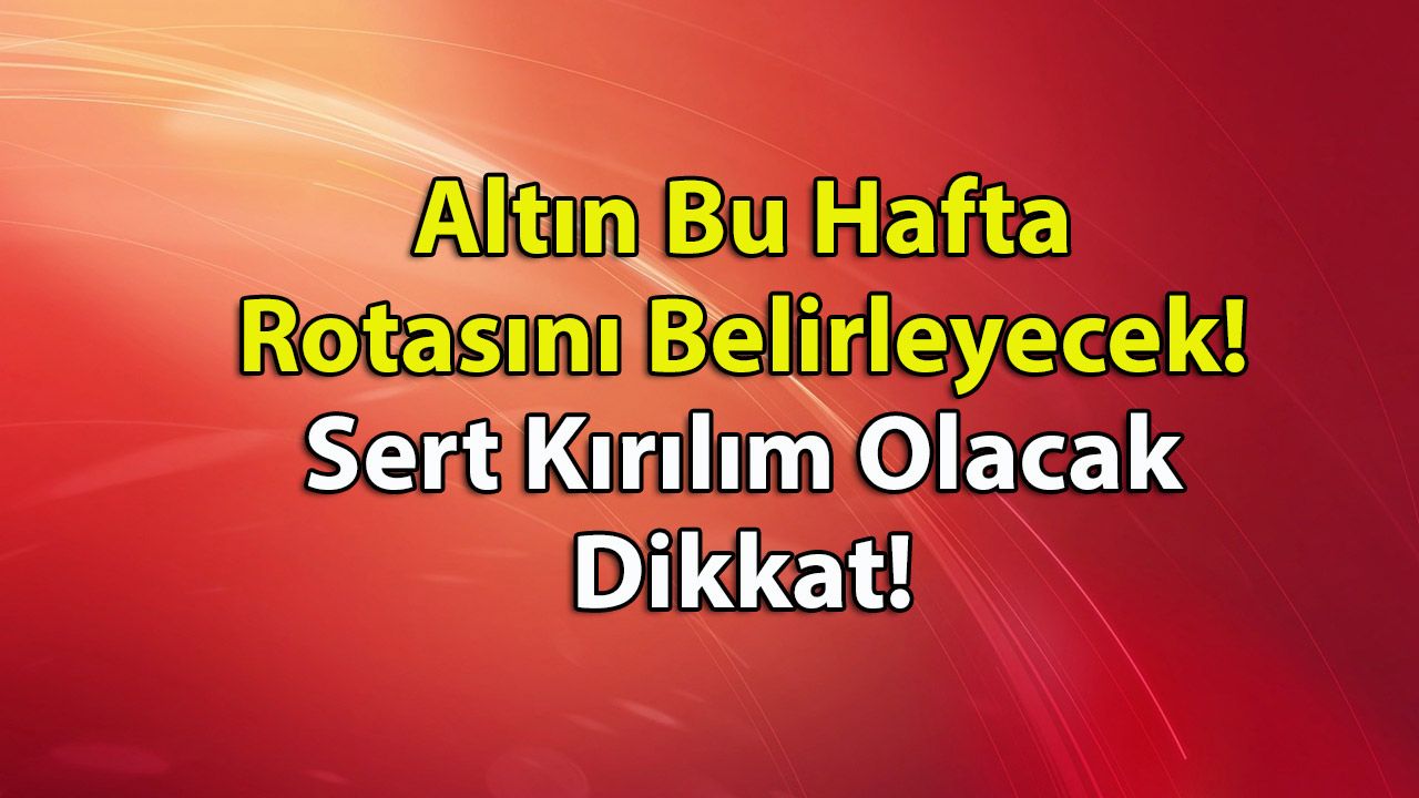Altın Bu Hafta Rotasını Belirleyecek! Sert Kırılım Olacak Dikkat!