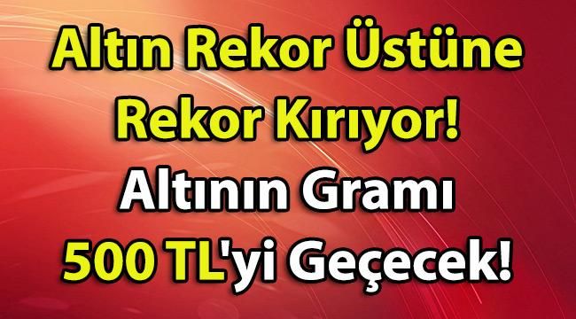Altın Rekor Üstüne Rekor Kırıyor! Altının Gramı 500 TL’yi Geçecek!