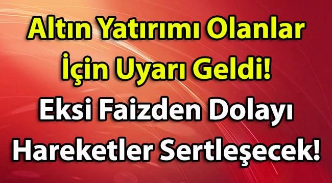 Altın Yatırımı Olanlar İçin Uyarı Geldi! Eksi Faizden Dolayı Hareketler Sertleşecek!