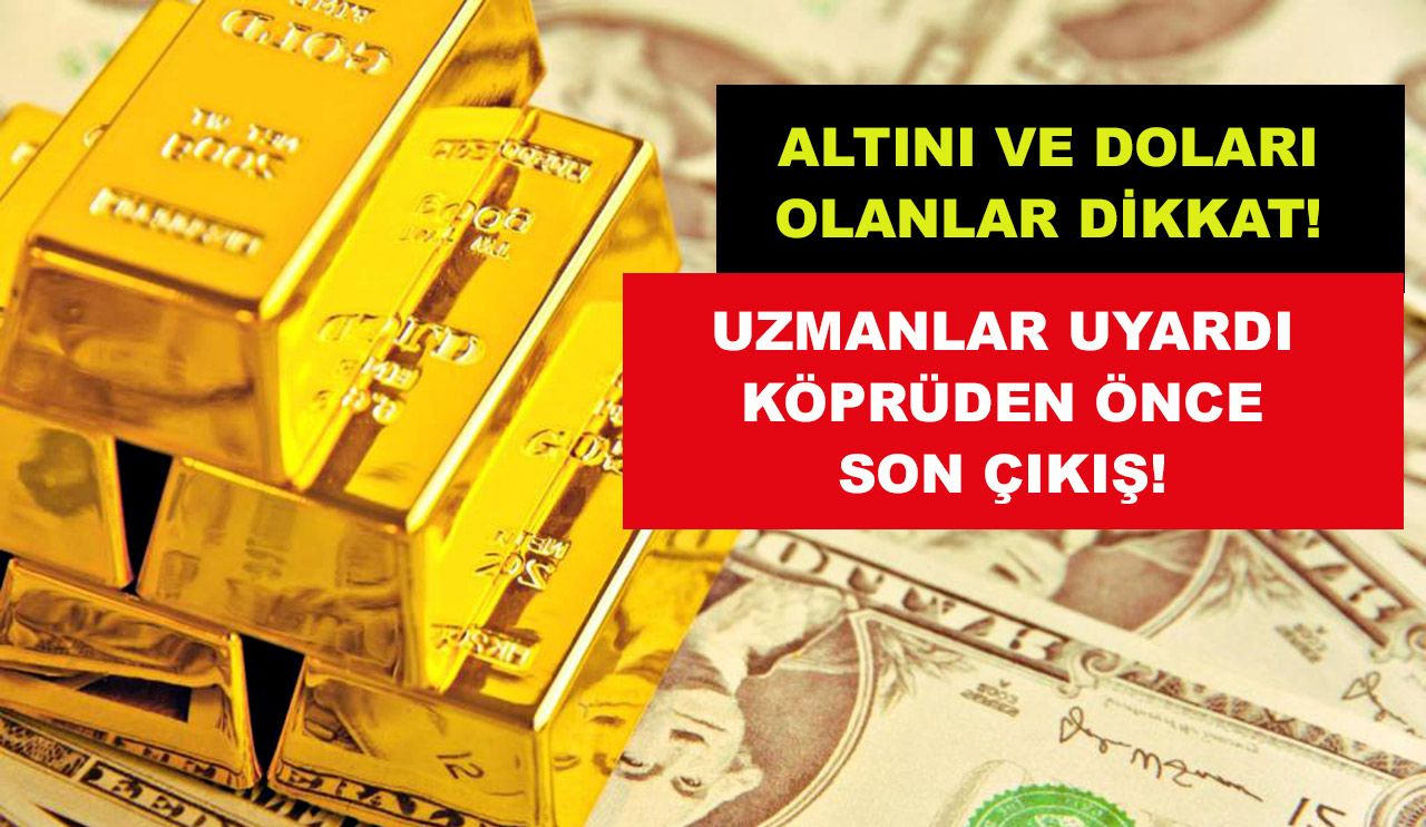 Altını ve Doları Olanlar Dikkat! Uzmanlar Uyardı Köprüden Önce Son Çıkış!