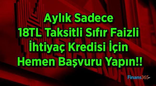 Aylık Sadece 18TL Taksitli Sıfır Faizli İhtiyaç Kredisi İçin Hemen Başvuru Yapın!!