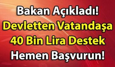 Bakan Açıkladı! Devletten Vatandaşa 40 Bin Lira Destek Hemen Başvurun!