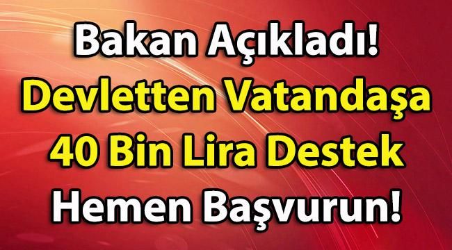 Bakan Açıkladı! Devletten Vatandaşa 40 Bin Lira Destek Hemen Başvurun!