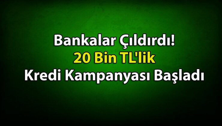 Bankalar Çıldırdı! 20 Bin TL’lik Cazip Kredi Kampanyası Başladı