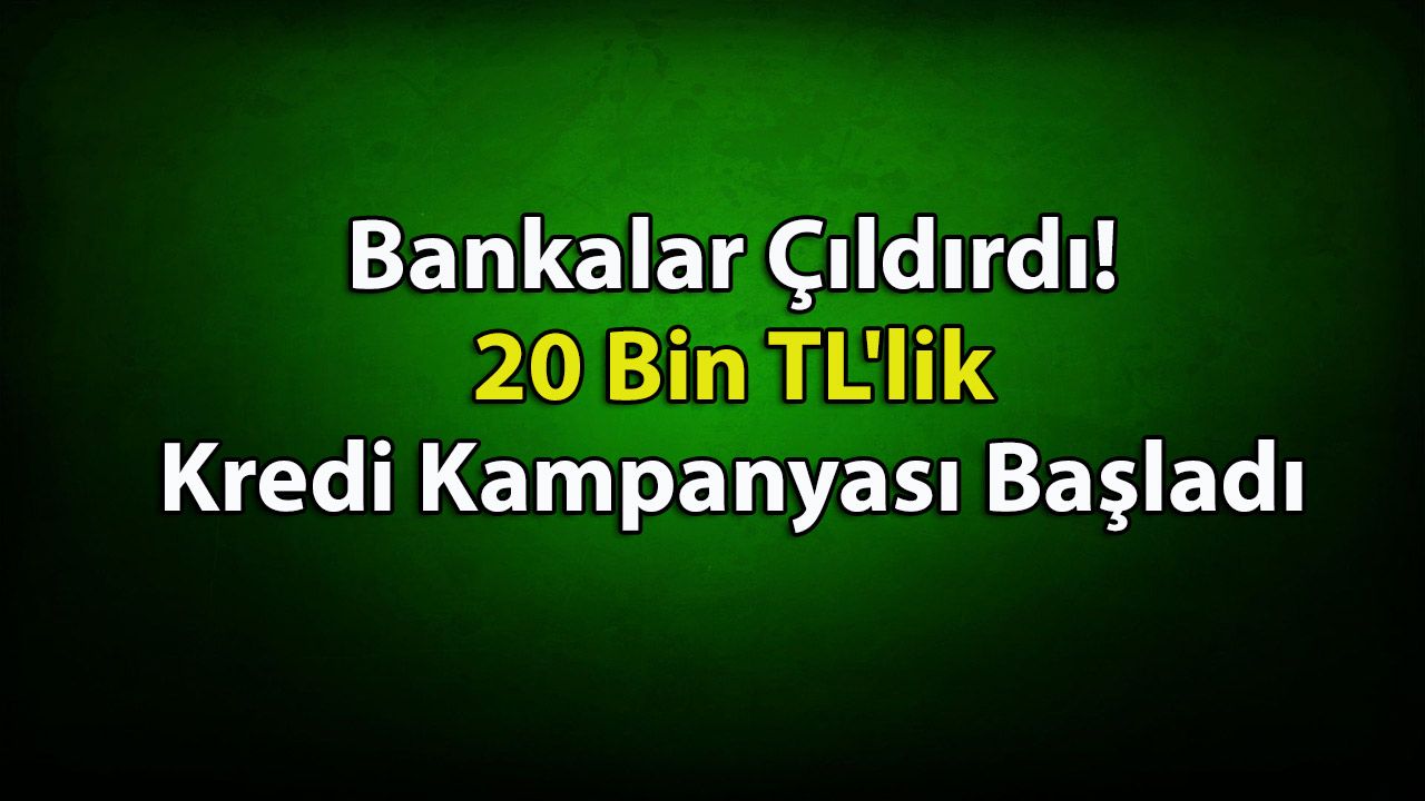 Bankalar Çıldırdı! 20 Bin TL’lik Cazip Kredi Kampanyası Başladı