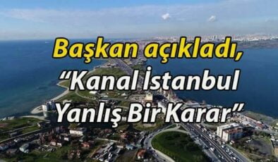 Başkandan Sondakika Kanal İstanbul Açıklaması, “Yanlış Bir Karar”