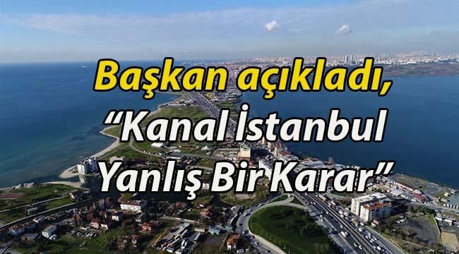 Başkandan Sondakika Kanal İstanbul Açıklaması, “Yanlış Bir Karar”