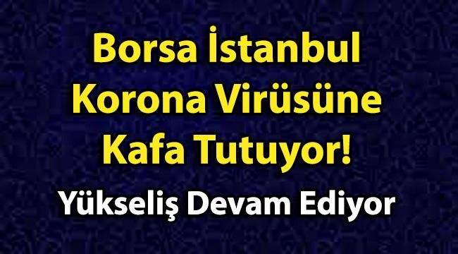 Borsa İstanbul Korona Virüsüne Kafa Tutuyor! Yükseliş Devam Ediyor