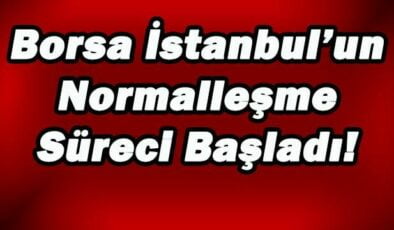 Borsa İstanbul’un Normalleşme Süreci Başladı!
