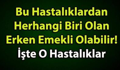 Bu Hastalıklardan Herhangi Biri Olan Erken Emekli Olabilir! İşte O Hastalıklar