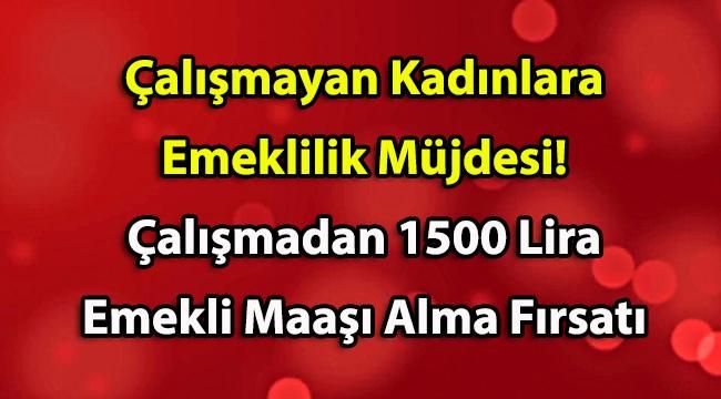 Çalışmayan Kadınlara Emeklilik Müjdesi! Çalışmadan 1500 Lira Emekli Maaşı Alma Fırsatı