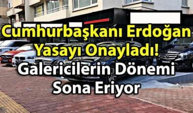 Cumhurbaşkanı Erdoğan Yasayı Onayladı! Galericiler Oralarda Sıfır Ve 2. El Araç Satamayacak!