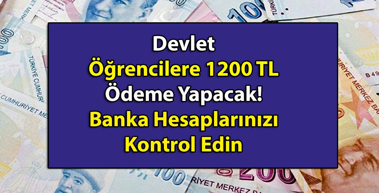 Devlet Öğrencilere 1200 TL Ödeme Yapacak! Banka Hesaplarınızı Kontrol Edin