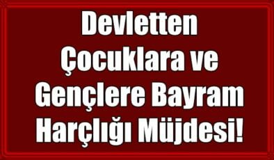 Devletten Çocuklara ve Gençlere Bayram Harçlığı Müjdesi! 18 Yaşından büyüklere 400 lira, 18 yaşından küçüklere 100 lira Bayram Harçlığı Ödenecek mi?