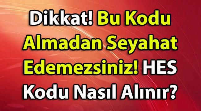 Dikkat! Bu Kodu Almadan Seyahat Edemezsiniz! HES Kodu Nedir Nasıl Alınır?