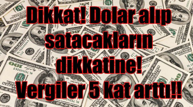 Dikkat! Dolar alıp satacakların dikkatine! Vergiler 5 kat arttı