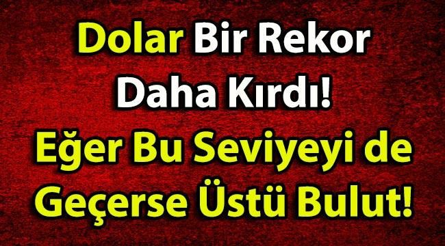 Dolar Bir Rekor Daha Kırdı! Eğer Bu Seviyeyi de Geçerse Üstü Bulut!