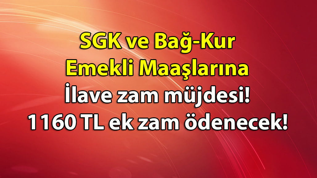 SGK ve Bağ-Kur Emekli Maaşlarına ilave zam müjdesi! 1160 TL ek zam ödenecek!
