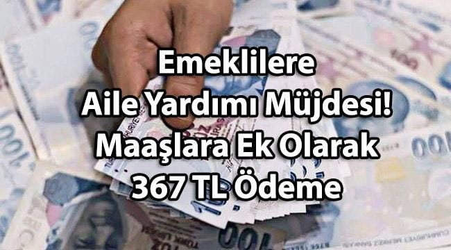 Emeklilere Aile Yardımı Müjdesi! Maaşlara Ek Olarak 367 TL Ödeme