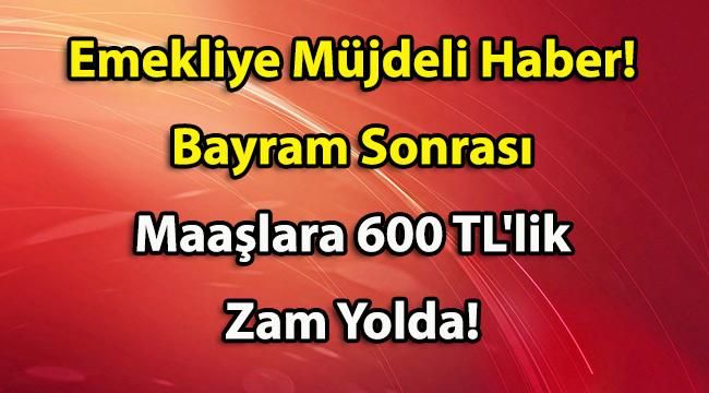 Emekliye Müjdeli Haber! Bayram Sonrası Maaşlara 600 TL’lik Zam Yolda!