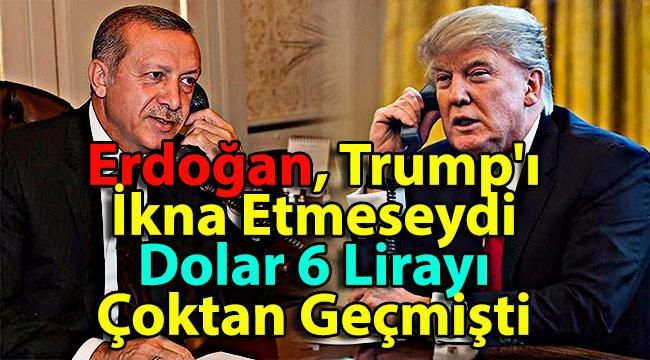 Erdoğan, Trump’ı İkna Etmeseydi Dolar 6 Lirayı Çoktan Geçmişti