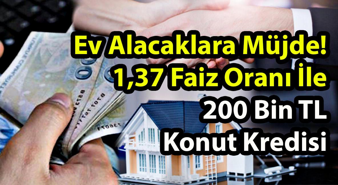 Ev Alacaklara Müjde! 1,37 Faiz Oranı İle 200 Bin TL Konut Kredisi Veriliyor