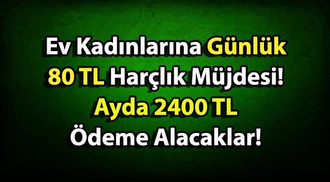 Ev Kadınları Günlük 80 TL Harçlık, Ayda 2400 TL Ödeme Alacaklar! Bu Şartlara Uyan Tüm Kadınlar!
