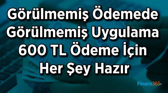 Görülmemiş Ödemede Görülmemiş Uygulama 600 TL Ödeme İçin Her Şey Hazır