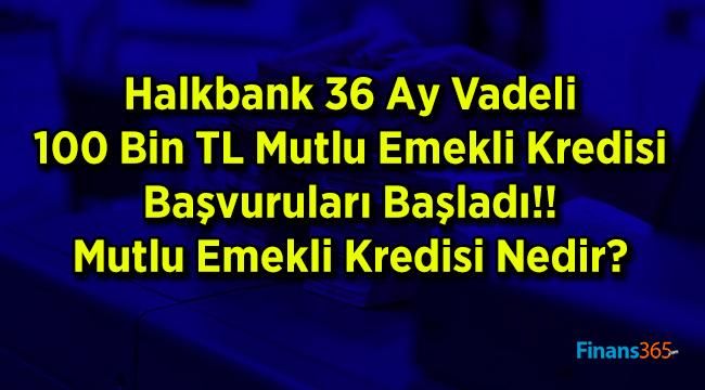 Halkbank 36 Ay Vadeli 100 Bin TL Mutlu Emekli Kredisi Başvuruları Başladı!! Mutlu Emekli Kredisi Nedir?