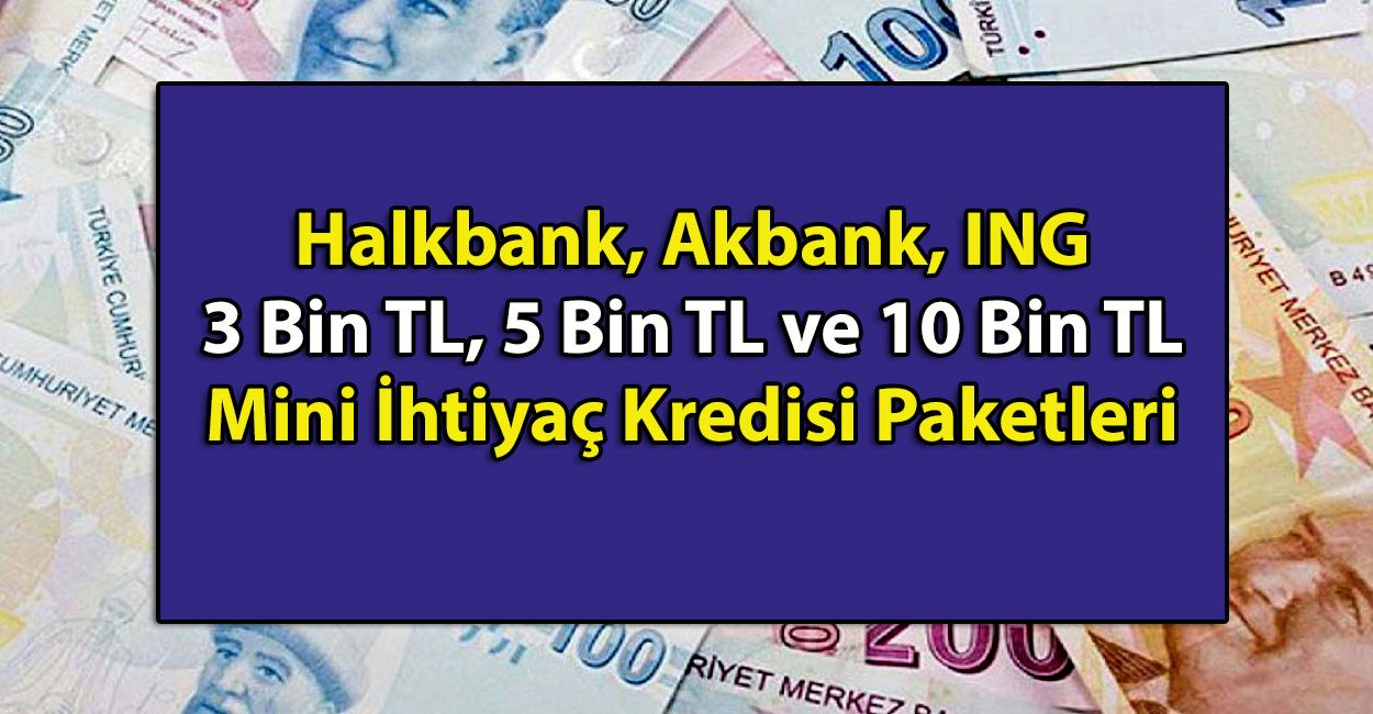 Halkbank, Akbank, ING Bank’tan 3 Bin TL, 5 Bin TL ve 10 Bin TL’ lik Mini İhtiyaç Kredisi Paketlerine Hemen Başvurun! 