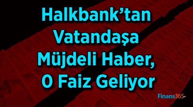 Halkbank’tan Vatandaşa Müjdeli Haber, 0 Faiz Geliyor