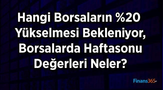 Hangi Borsaların %20 Yükselmesi Bekleniyor, Borsalarda Haftasonu Değerleri Neler?