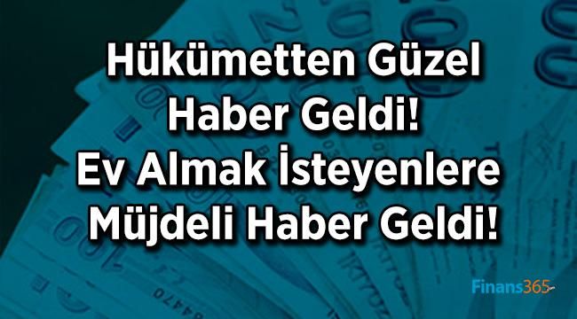 Hükümetten Güzel Haber Geldi! Ev Almak İsteyenlere Müjdeli Haber Geldi!