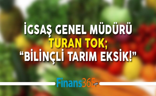 İGSAŞ Genel Müdürü Turan Tok: “Bilinçli Tarım Eksik!”