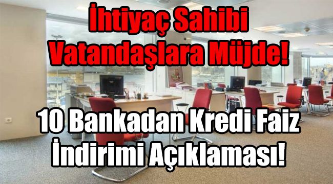İhtiyaç Sahibi Vatandaşlara Müjde! 10 Bankadan Kredi Faiz İndirimi Açıklaması